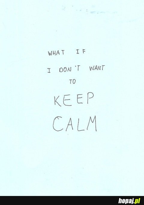 What if i don't want to keep calm