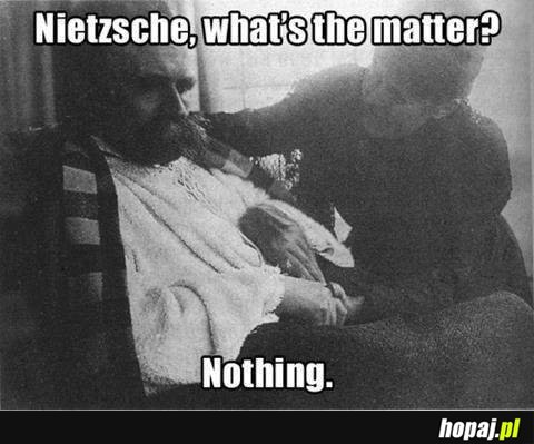 Nietzsche, what's the matter?