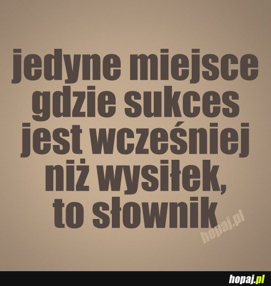 Jedyne miejsce gdzie sukces jest wcześniej niż wysiłek...