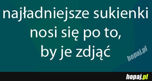 Najładniejsze sukienki nosi się po to, by je zdjąć!