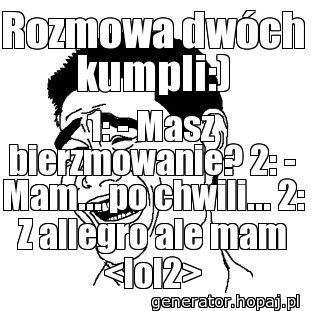 Rozmowa dwóch kumpli:)