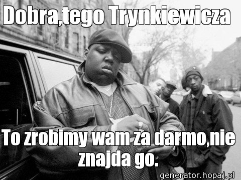 Dobra,tego Trynkiewicza 