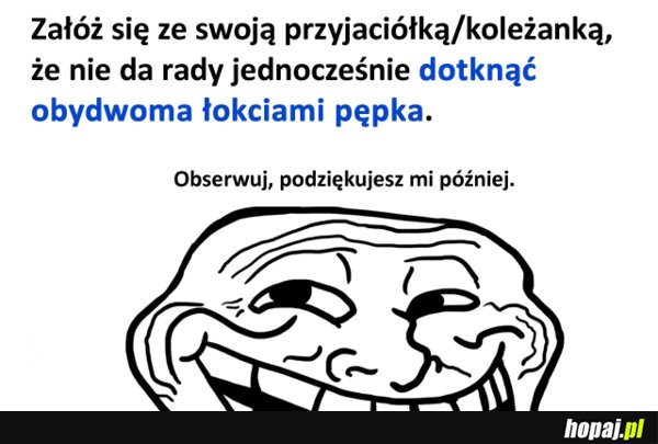 Nie dotkniesz łokciami pępka;)