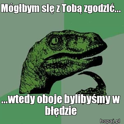 Mógłbym się z Tobą zgodzić...