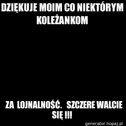 DZIĘKUJE MOIM CO NIEKTÓRYM KOLEŻANKOM