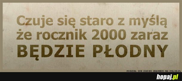 Czuje się staro z myślą...