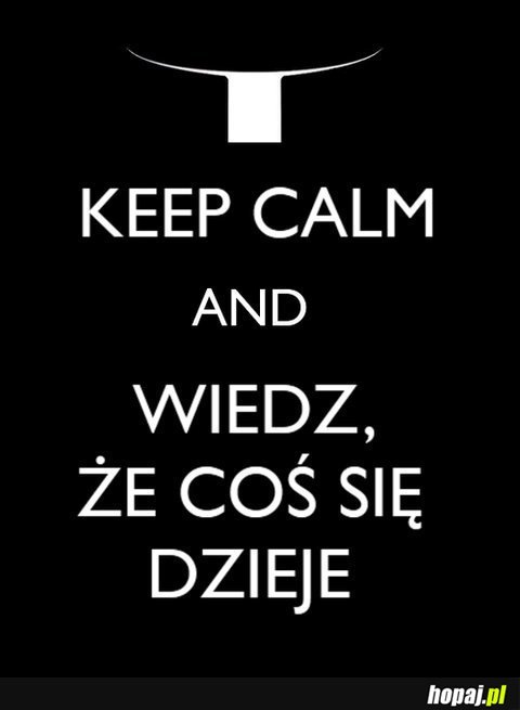 Keep Calm And Wiedź, Że Coś Się Dzieje