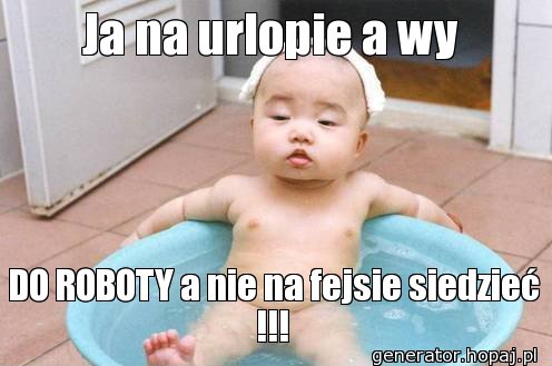 Ja na urlopie a wy