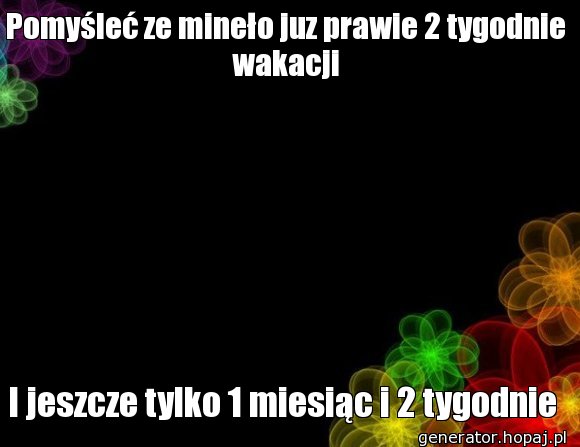 Pomyśleć ze mineło juz prawie 2 tygodnie wakacji