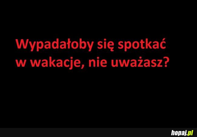 Wypadałoby się spotkać w wakacje, nie uważasz? ;)