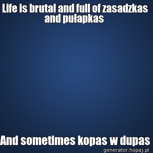 Life is brutal and full of zasadzkas and pułapkas 