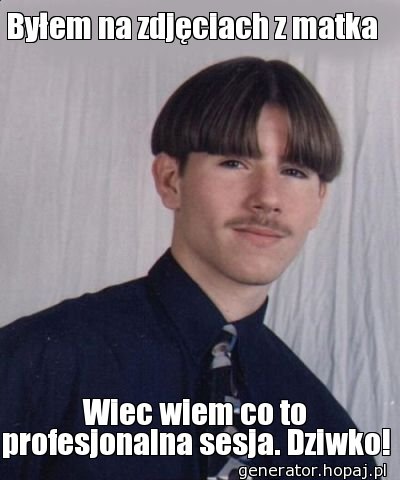 Byłem na zdjęciach z matka 
