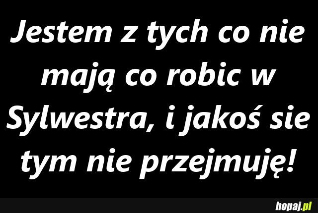 Jestem z tych co nie mają co robić w Sylwestra