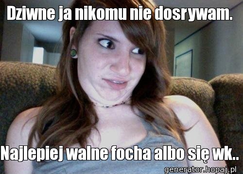 Dziwne ja nikomu nie dosrywam.