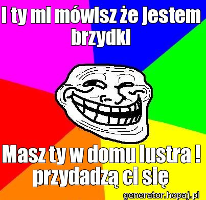 I ty mi mówisz że jestem brzydki