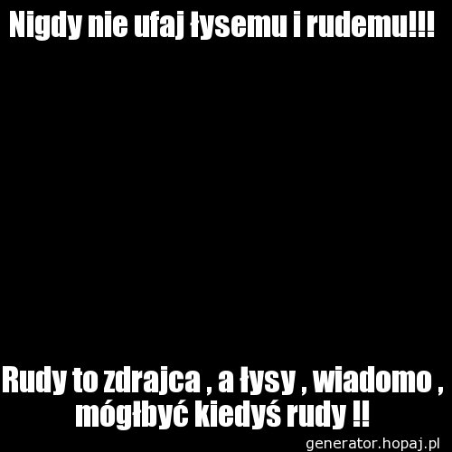 Nigdy nie ufaj łysemu i rudemu!!!