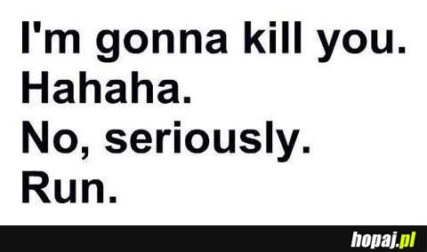 I'm gonna kill you.