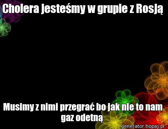 Cholera jesteśmy w grupie z Rosją