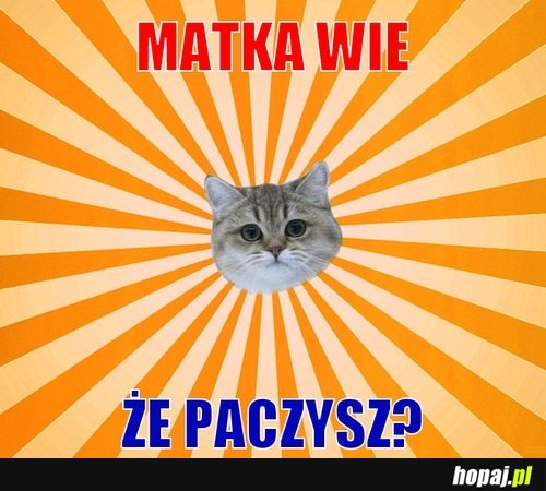 Matka wie że paczysz?