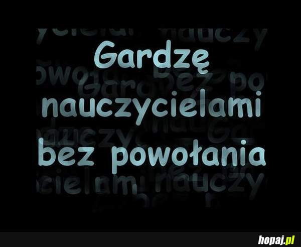 Gardzę nauczycielami bez powołania