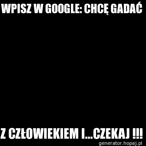 WPISZ W GOOGLE: CHCĘ GADAĆ