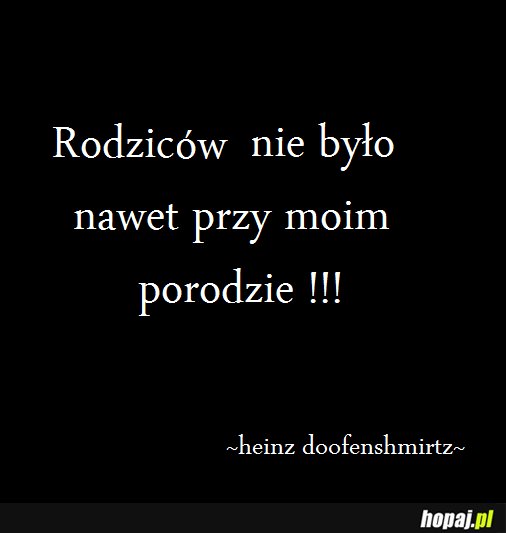 Rodziców nie było nawet przy moim porodzie!