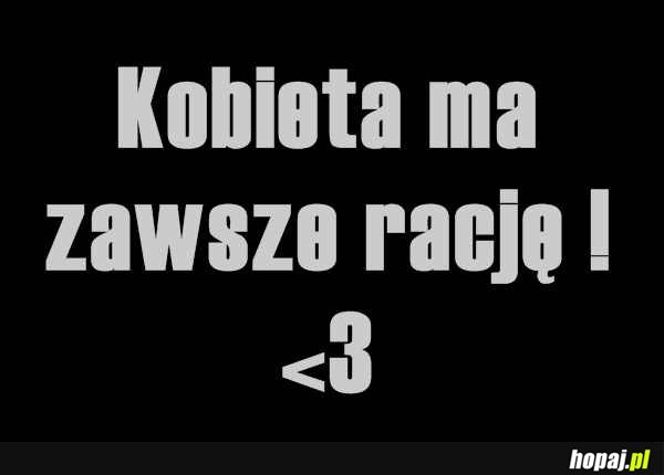 Kobieta ma zawsze racje <3