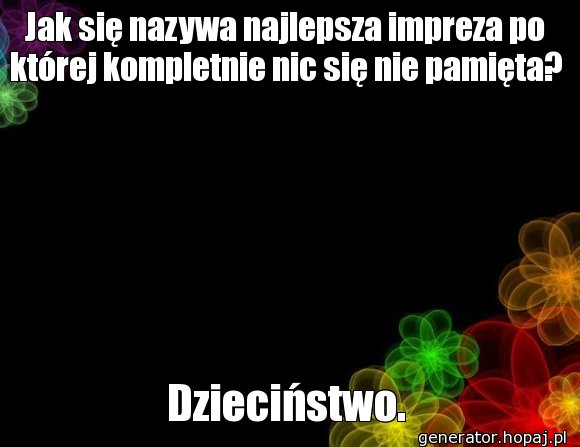 Jak się nazywa najlepsza impreza po której kompletnie nic się nie pamięta?