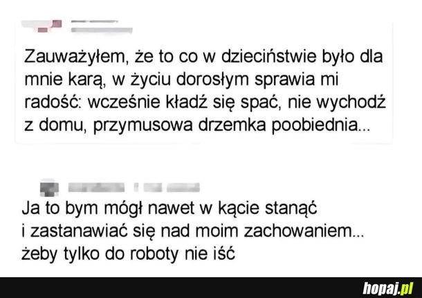 Ja bym chcial isc za karę do swojego pokoju i nie wychodzić przez tydzień, jedynie na obiad i do kibla...