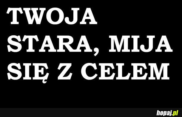 Twoja stara, mija się z celem