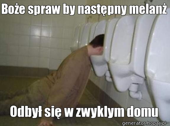 Boże spraw by następny melanż