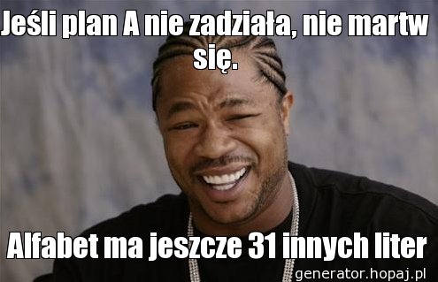 Jeśli plan A nie zadziała, nie martw się.