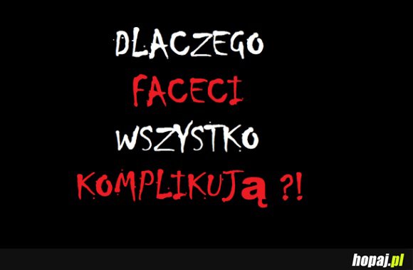 Dlaczego faceci wszystko komplikują?!