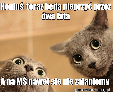 Heniuś  teraz będą pieprzyć przez dwa lata