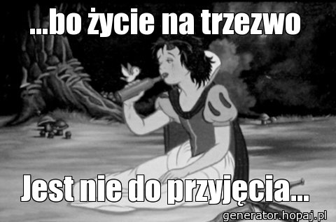 ...bo życie na trzezwo