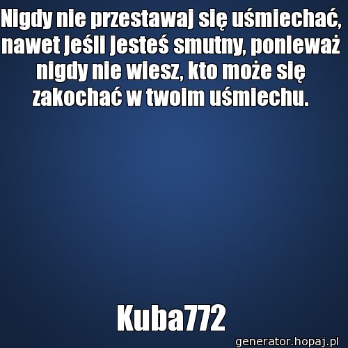 Nigdy nie przestawaj się uśmiechać, nawet jeśli jesteś smutny, ponieważ nigdy nie wiesz, kto może się zakochać w twoim uśmiechu.