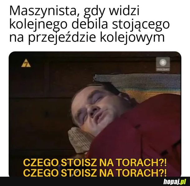 Czego stoisz na torach?!