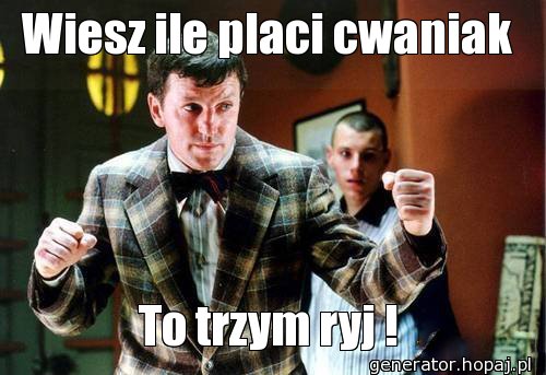 Wiesz ile placi cwaniak