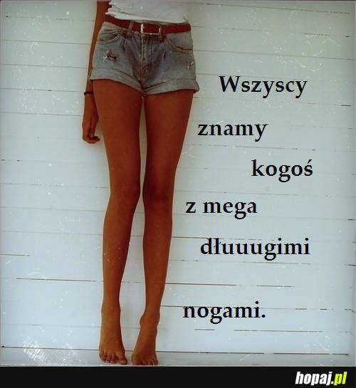 Wszyscy znamy kogoś z mega długimi nogami