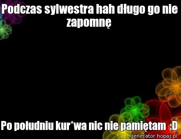 Podczas sylwestra hah długo go nie zapomnę