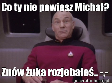 Co ty nie powiesz Michał?