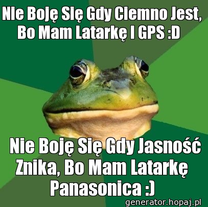 Nie Boję Się Gdy Ciemno Jest, Bo Mam Latarkę I GPS :D  