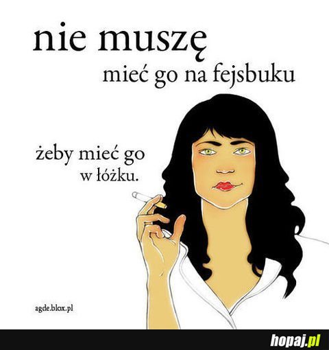 Nie muszę mieć go na fejsbuku...;)