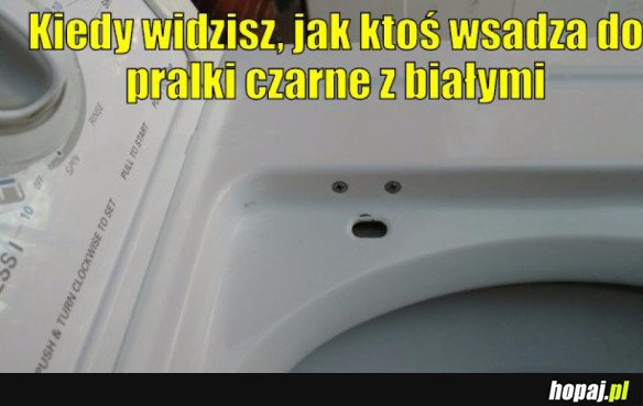 Kiedy widzisz, że ktoś wsadza do pralki czarne z białymi