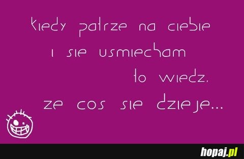 Kiedy patrzę na Ciebie i się uśmiecham...