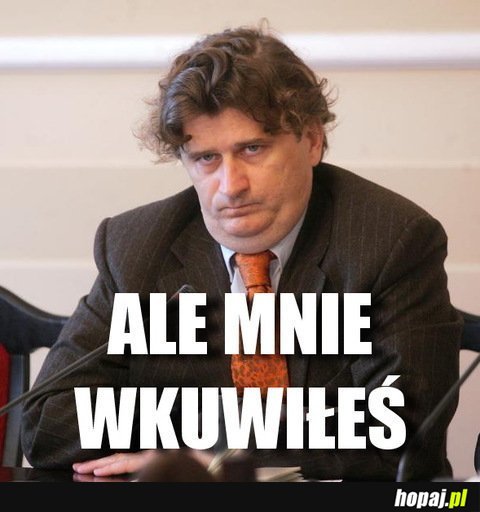 Ale mnie wkuwiłeś