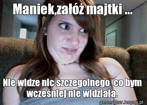 Maniek,załóż majtki ...