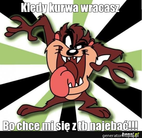 KIedy kurwa wracasz