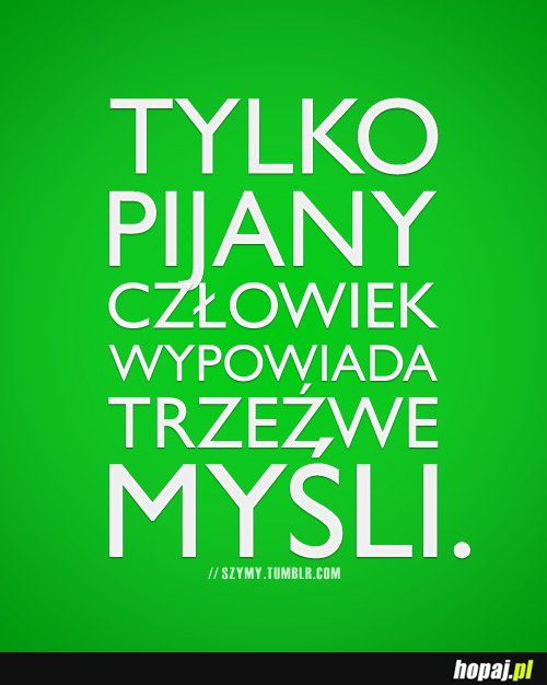 Tylko pijany człowiek wypowiada trzeźwe myśli