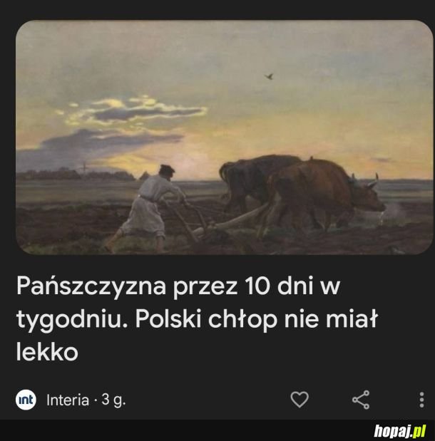 Kurła za moich czasów to pracowało się 10 dni w tygodniu i to za darmo i jeszcze się człek cieszył że robotę ma